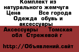 Комплект из натурального жемчуга  › Цена ­ 800 - Все города Одежда, обувь и аксессуары » Аксессуары   . Томская обл.,Стрежевой г.